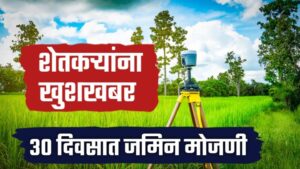 शेतकऱ्यांना खुशखबर आता जमीन मोजणी फक्त 30 दिवसात होणार नवीन निर्णय.
