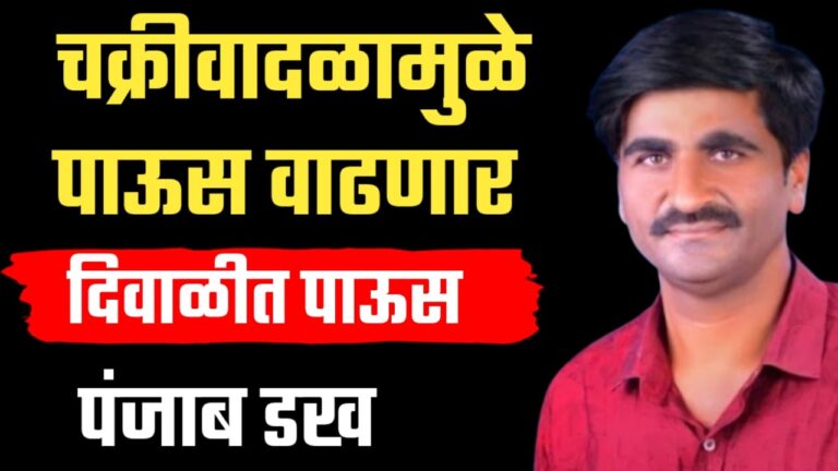 पंजाबराव डख हवामान अंदाज ; चक्रीवादळामुळे या तारखेपासून पाऊस वाढणार