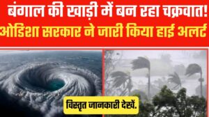 बंगाल की खाड़ी में बन रहा चक्रवात, ओडिशा सरकार ने जारी किया हाई अलर्ट.