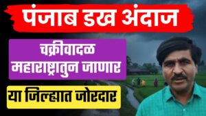 पंजाब डख म्हणतात चक्रीवादळ महाराष्ट्रातून जानार राज्यात एवढे दिवस मुसळधार पाऊस.