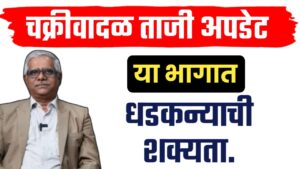 आज या भागात चक्रीवादळ धडकन्याची शक्यता हवामान विभाग.