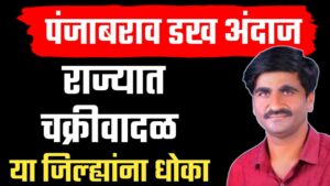 पंजाब डख म्हणतात चक्रीवादळ महाराष्ट्रातून जानार राज्यात एवढे दिवस मुसळधार पाऊस.